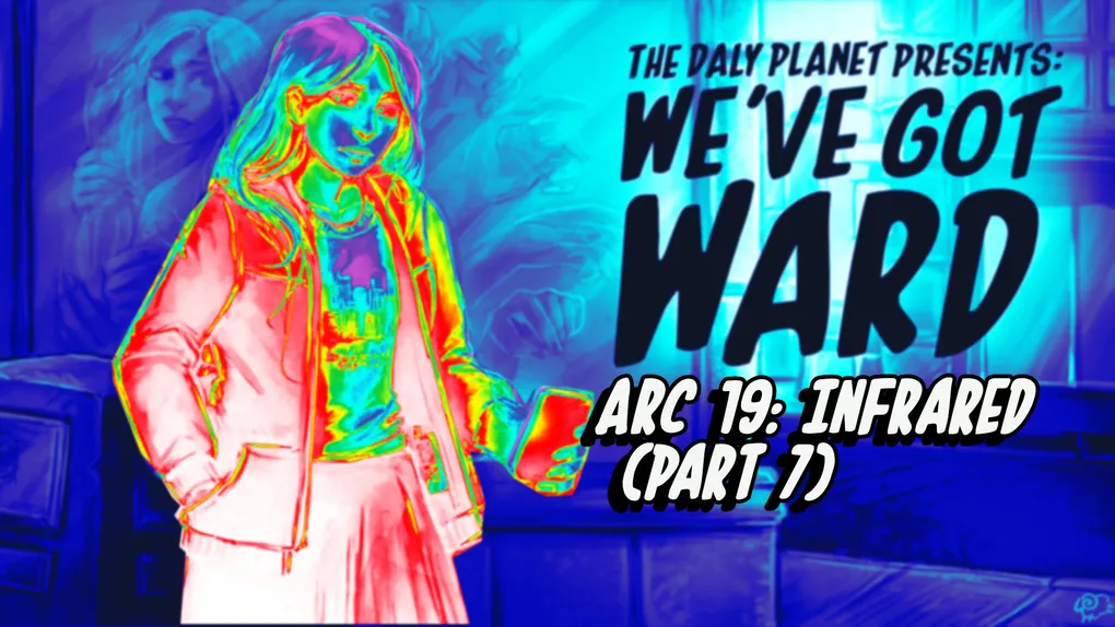 We've Got WARD - Arc 19: Infrared (Part 7)